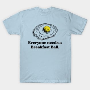 Everyone needs a breakfast ball T-Shirt